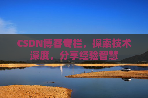 CSDN博客专栏，探索技术深度，分享经验智慧