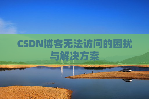 CSDN博客无法访问的困扰与解决方案
