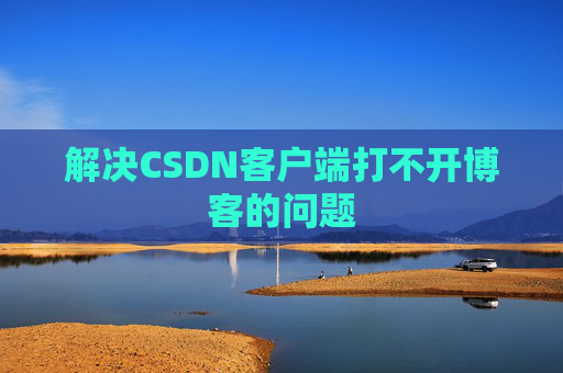 解决CSDN客户端打不开博客的问题