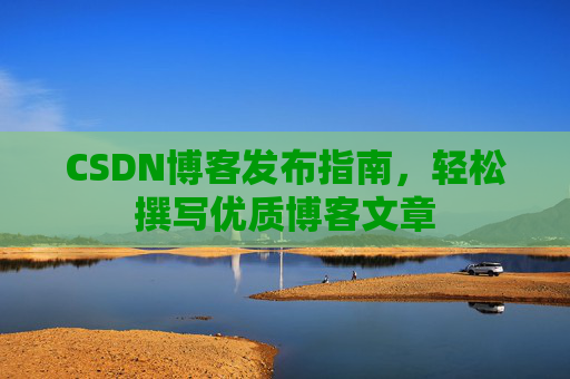 CSDN博客发布指南，轻松撰写优质博客文章